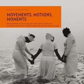 Movements, Motions, Moments (Photographs of Religion and Spirituality from the National Museum of African American History and Culture) by Judith Weisenfeld, Eric L. Williams, Anthony B. Pinn, Teddy Reeves, Melanee Harvey, Michèle Gates Moresi, Laura Coyle, Kevin Young, 9781913875190
