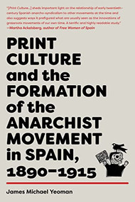 Print Culture and the Formation of the Anarchist Movement in Spain, 1890-1915 by James Michael Yeoman, 9781849354585
