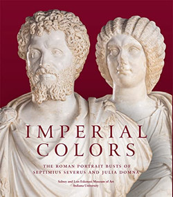 Imperial Colors (The Roman Portrait Busts of Septimius Severus and Julia Domna: The Ezkenazi Museum of Art) by Julie Van Voorhis, Mark Abbe, Juliet Graver Istrabadi, 9781913875275
