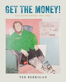 Get the Money! (Collected Prose (1961-1983)) by Ted Berrigan, Edmund Berrigan, Anselm Berrigan, Alice Notley, Nick Sturm, 9780872868953