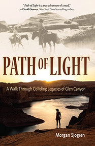 Path of Light (A Walk Through Colliding Legacies of Glen Canyon) by Morgan Sjogren, 9781948814737