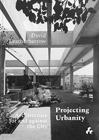 Projecting Urbanity: Architecture for and against the City by David Leatherbarrow, Stephen Anderson, Jin Baek, Daphna Half, Juan Manuel Heredia, Tonkao Panin, Joseph Rykwert, Esra Shahin-Burat, 9781911339502
