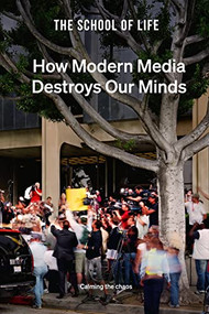 How Modern Media Destroys Our Minds (Calming the chaos) by The School of Life, 9781912891887