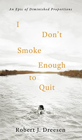 I Don't Smoke Enough to Quit (An Epic of Diminished Proportions) by Robert J. Dreesen, 9781589881716