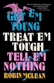 Get 'em Young, Treat 'em Tough, Tell 'em Nothing by Robin McLean, 9781913505530