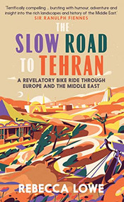 The Slow Road to Tehran (A Revelatory Bike Ride through Europe and the Middle East) by Rebecca Lowe, 9781914613029
