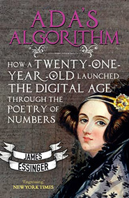 Ada's Algorithm (How Twenty-One-Year-Old Ada Lovelace Launched the Digital Age through the Poetry of Numbers) by James Essinger, 9781783340712