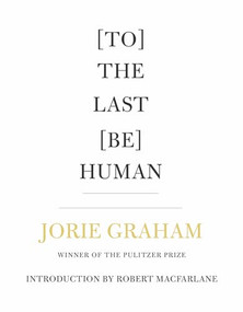 [To] The Last [Be] Human by Jorie Graham, Robert Macfarlane, 9781556596605