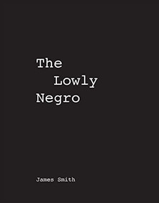 James Smith The Lowly Negro by James Smith, 9780578860978