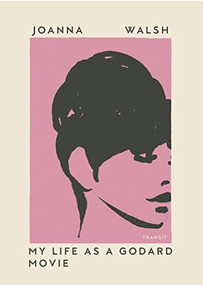 My Life as a Godard Movie by Joanna Walsh, 9781945492648