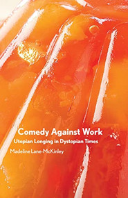 Comedy Against Work (Utopian Longing in Dystopian Times) by Madeline Lane-McKinley, 9781942173700