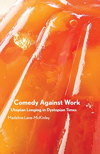 Comedy Against Work (Utopian Longing in Dystopian Times) by Madeline Lane-McKinley, 9781942173700