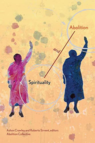 Spirituality and Abolition by Ashon Crawley, Roberto Sirvent, Abolition Collective, 9781942173724