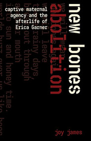 New Bones Abolition (Captive Maternal Agency and the (After)life of Erica Garner) by Joy James, 9781942173748