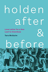 Holden, After and Before (Love Letter for a Son Lost to Overdose) by Tara McGuire, 9781551528939