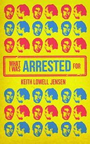 What I Was Arrested For by Keith Lowell Jensen, 9781955904254