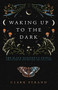Waking Up to the Dark (The Black Madonna's Gospel for An Age of Extinction and Collapse) by Clark Strand, Perdita Finn, 9781948626729