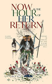 Now is the Hour of Her Return (Poems in Praise of the Divine Mother Kali) by Clark Strand, Will Lytle, 9781948626743