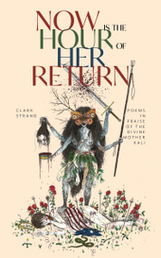 Now is the Hour of Her Return (Poems in Praise of the Divine Mother Kali) by Clark Strand, Will Lytle, 9781948626743