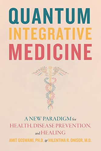 Quantum Integrative Medicine (A New Paradigm for Health, Disease Prevention, and Healing) by Amit Goswami, Valentina R. Onisor, 9781948626873