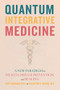 Quantum Integrative Medicine (A New Paradigm for Health, Disease Prevention, and Healing) by Amit Goswami, Valentina R. Onisor, 9781948626873