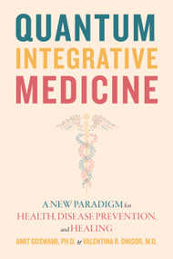 Quantum Integrative Medicine (A New Paradigm for Health, Disease Prevention, and Healing) by Amit Goswami, Valentina R. Onisor, 9781948626873