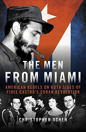 The Men From Miami (American Rebels and Patriots on Both Sides of Fidel Castro's Cuban Revolution) by Christopher Othen, 9781785906862