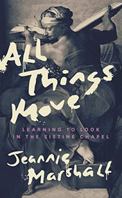 All Things Move (Learning to Look in the Sistine Chapel) by Jeannie Marshall, 9781771965330