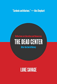 The Dead Center (Reflections on Liberalism and Democracy After the End of History) by Luke Savage, 9781682193334