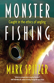 Monster Fishing (Caught in the Ethics of Angling) by Mark Spitzer, 9781948814775