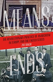 Means and Ends (The Revolutionary Practice of Anarchism in Europe and the United States) by Zoe Baker, 9781849354981