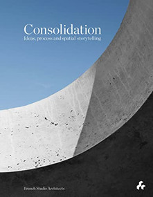 Consolidation: Ideas, Process and Spatial Storytelling (Branch Studio Architects) by Brad Wray, Nicholas Russo, Manuel Aires Mateus, Conrad Hamann, Michael White, Peter Clarke, 9781911339489