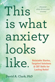This Is What Anxiety Looks Like (Relatable Stories, Targeted Solutions, and CBT Skills for Lasting Relief) by David A. Clark, 9781648483165