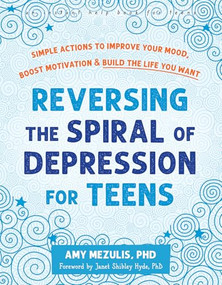 Reversing the Spiral of Depression for Teens (Simple Actions to Improve Your Mood, Boost Motivation, and Build the Life You Want) by Amy Mezulis, Janet Shibley Hyde, 9781648483479