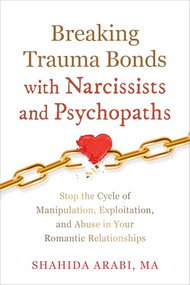 Breaking Trauma Bonds with Narcissists and Psychopaths (Stop the Cycle of Manipulation, Exploitation, and Abuse in Your Romantic Relationships) by Shahida Arabi, 9781648483561