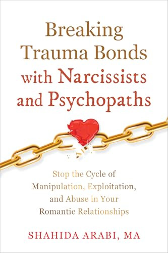 Breaking Trauma Bonds with Narcissists and Psychopaths (Stop the Cycle of Manipulation, Exploitation, and Abuse in Your Romantic Relationships) by Shahida Arabi, 9781648483561
