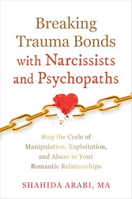 Breaking Trauma Bonds with Narcissists and Psychopaths (Stop the Cycle of Manipulation, Exploitation, and Abuse in Your Romantic Relationships) by Shahida Arabi, 9781648483561