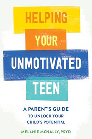 Helping Your Unmotivated Teen (A Parent's Guide to Unlock Your Child's Potential) by Melanie McNally, 9781648483936