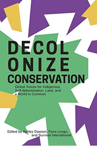 Decolonize Conservation (Global Voices for Indigenous Self-Determination,  Land, and a World in Common) by Ashley Dawson, Fiore Longo, Survival International, 9781942173762