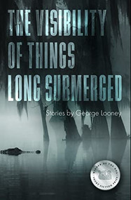 The Visibility of Things Long Submerged by George Looney, 9781950774944