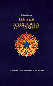 A Treasury of 'A'ishah (A Guidance from the Beloved of the Beloved) by Sofia Rehman, 9781847742018