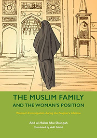 The Muslim Family and the Woman's Position (Women's Emancipation during the Prophet's Lifetime) by Abd al-Halim Abu Shuqqah, Adil Salahi, 9781847742056