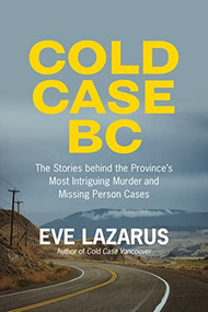 Cold Case BC (The Stories Behind the Province's Most Sensational Murder and Missing Persons Cases) by Eve Lazarus, 9781551529073