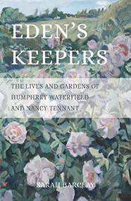 Eden's Keepers (The Lives and Gardens of Humphrey Waterfield and Nancy Tennant) by Sarah Barclay, 9781908337634