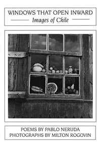 Windows That Open Inward: Images of Chile by Pablo Neruda, Milton Rogovin, 9781945680649