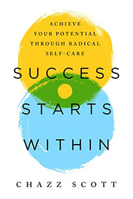 Success Starts Within (Achieve Your Potential through Radical Self-Care) by Chazz Scott, 9781949481839