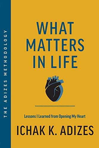 What Matters in Life (Lessons I Learned from Opening My Heart) by Ichak K. Adizes, 9798986048338
