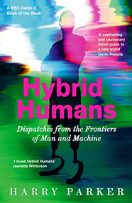 Hybrid Humans (Dispatches from the Frontiers of Man and Machine) by Harry Parker, 9781788163118