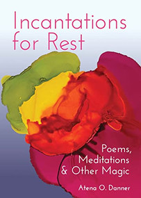 Incantations For Rest (Poems, Meditations, and Other Magic) by Atena O. Danner, 9781558968882