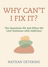 Why Can't I Fix It? (The Questions We Ask When We Love Someone with Addiction) by Nathan Detering, 9781558968981